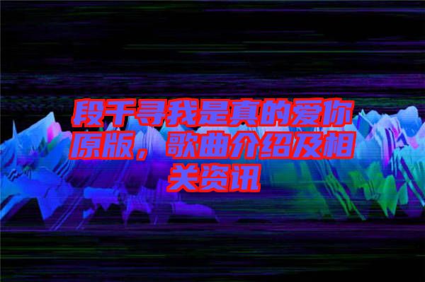 段千尋我是真的愛你原版，歌曲介紹及相關(guān)資訊