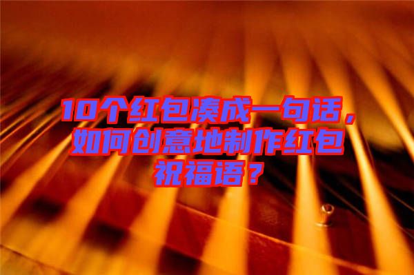 10個(gè)紅包湊成一句話，如何創(chuàng)意地制作紅包祝福語(yǔ)？