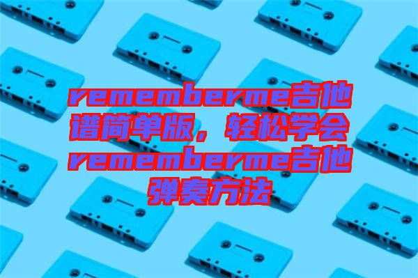 rememberme吉他譜簡(jiǎn)單版，輕松學(xué)會(huì)rememberme吉他彈奏方法