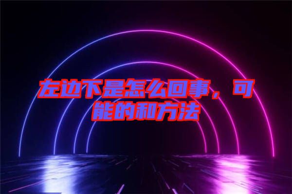 左邊下是怎么回事，可能的和方法