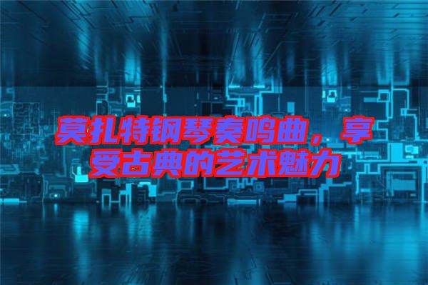 莫扎特鋼琴奏鳴曲，享受古典的藝術(shù)魅力