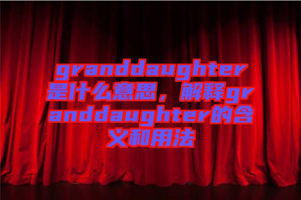 granddaughter是什么意思，解釋granddaughter的含義和用法