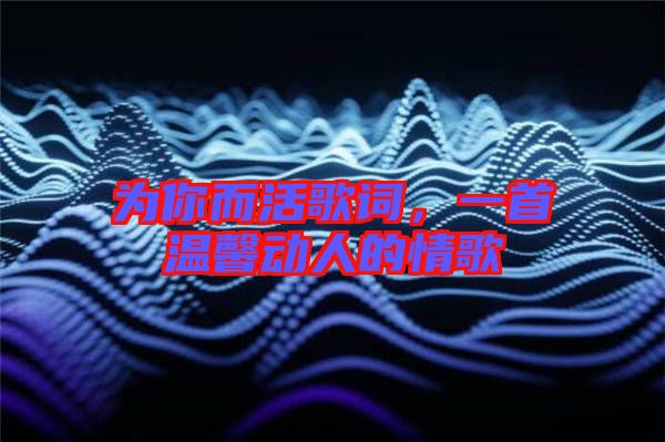 為你而活歌詞，一首溫馨動(dòng)人的情歌