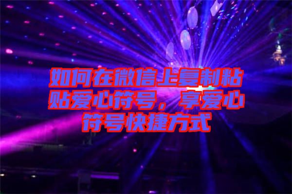 如何在微信上復(fù)制粘貼愛心符號，享愛心符號快捷方式