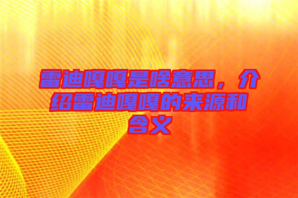 雷迪嘎嘎是啥意思，介紹雷迪嘎嘎的來(lái)源和含義