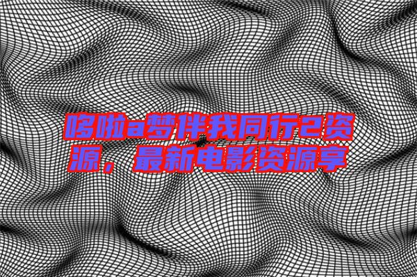 哆啦a夢伴我同行2資源，最新電影資源享