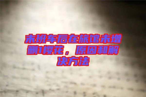 末班車后在旅館未增刪1櫻花，原因和解決方法