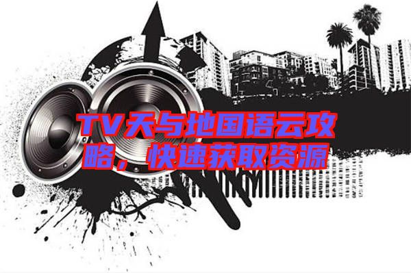 TV天與地國語云攻略，快速獲取資源
