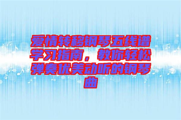 愛情轉(zhuǎn)移鋼琴五線譜學(xué)習(xí)指南，教你輕松彈奏優(yōu)美動(dòng)聽的鋼琴曲