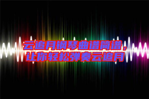 云追月鋼琴曲譜簡(jiǎn)譜，讓你輕松彈奏云追月