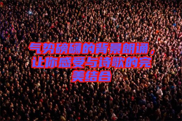 氣勢磅礴的背景朗誦，讓你感受與詩歌的完美結(jié)合