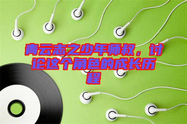 青云志之少年師叔，討論這個(gè)角色的成長(zhǎng)歷程