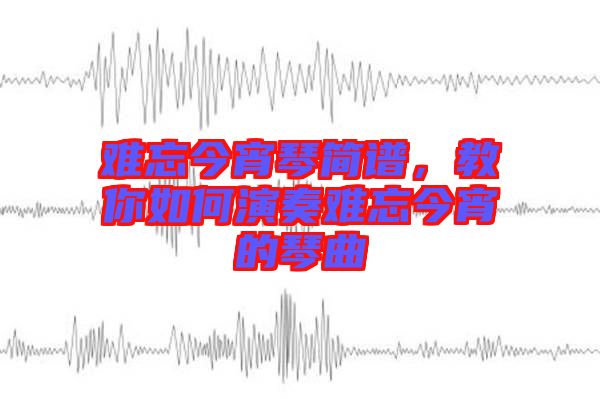 難忘今宵琴簡(jiǎn)譜，教你如何演奏難忘今宵的琴曲