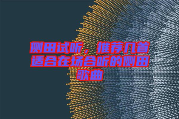 側田試聽，推薦幾首適合在場合聽的側田歌曲
