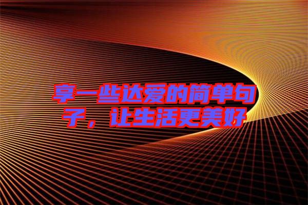 享一些達(dá)愛的簡單句子，讓生活更美好