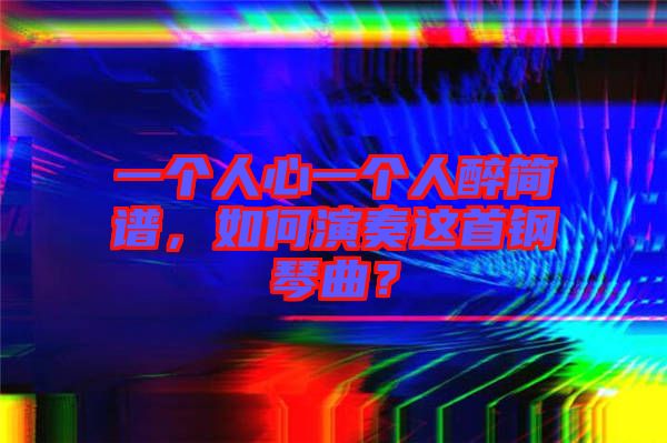 一個(gè)人心一個(gè)人醉簡(jiǎn)譜，如何演奏這首鋼琴曲？