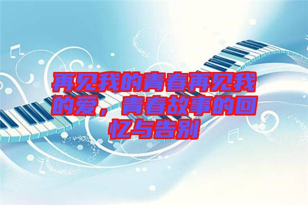 再見我的青春再見我的愛，青春故事的回憶與告別