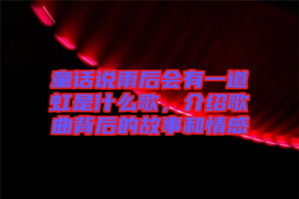 童話說雨后會有一道虹是什么歌，介紹歌曲背后的故事和情感