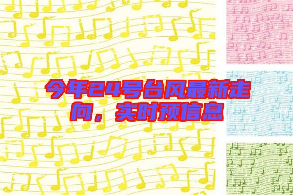 今年24號臺風最新走向，實時預(yù)信息