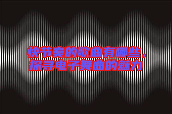 快節(jié)奏的歌曲有哪些，探尋電子舞曲的魅力