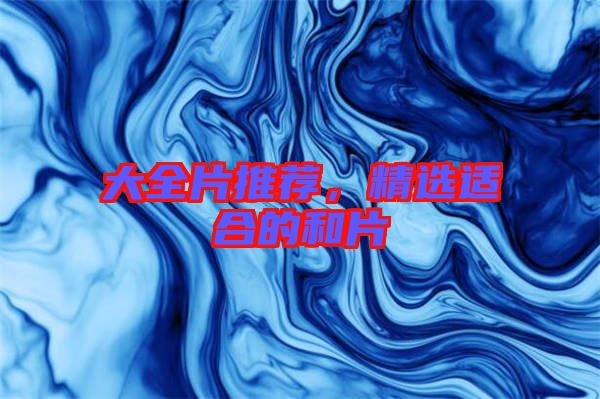 大全片推薦，精選適合的和片