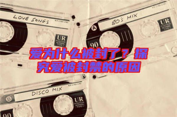 愛為什么被封了？探究愛被封禁的原因