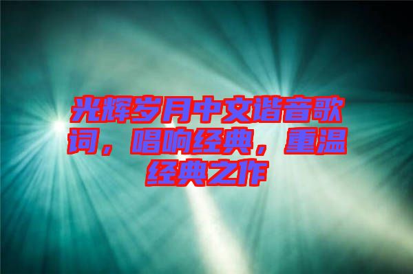 光輝歲月中文諧音歌詞，唱響經(jīng)典，重溫經(jīng)典之作