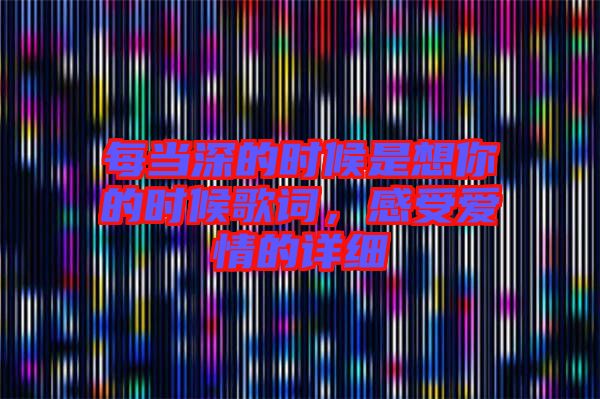 每當(dāng)深的時(shí)候是想你的時(shí)候歌詞，感受愛情的詳細(xì)