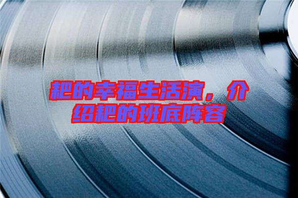 耙的幸福生活演，介紹耙的班底陣容