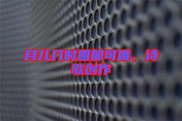 月兒幾時圓郁可唯，詩歌創(chuàng)作