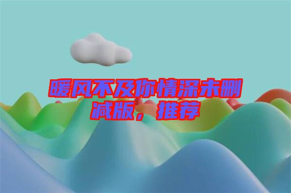 暖風(fēng)不及你情深未刪減版，推薦
