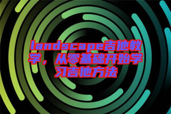 landscape吉他教學，從零基礎開始學習吉他方法