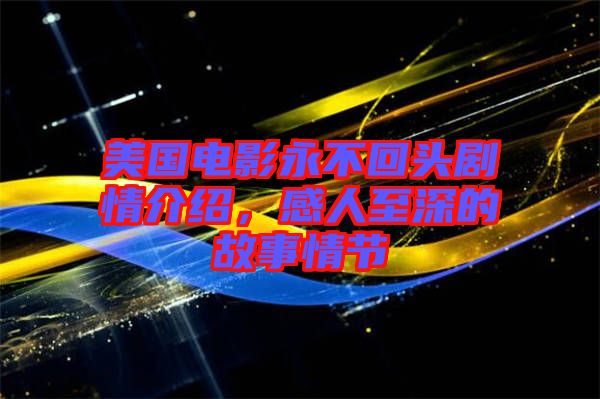 美國電影永不回頭劇情介紹，感人至深的故事情節(jié)