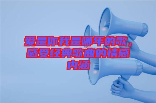 愛(ài)是你我是哪年的歌，感受經(jīng)典歌曲的情感內(nèi)涵