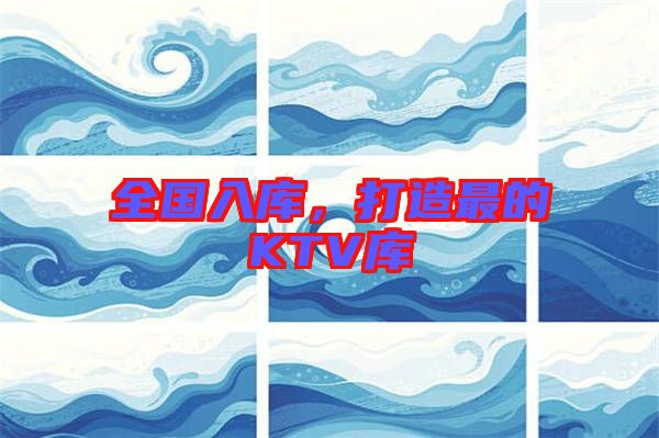 全國(guó)入庫(kù)，打造最的KTV庫(kù)