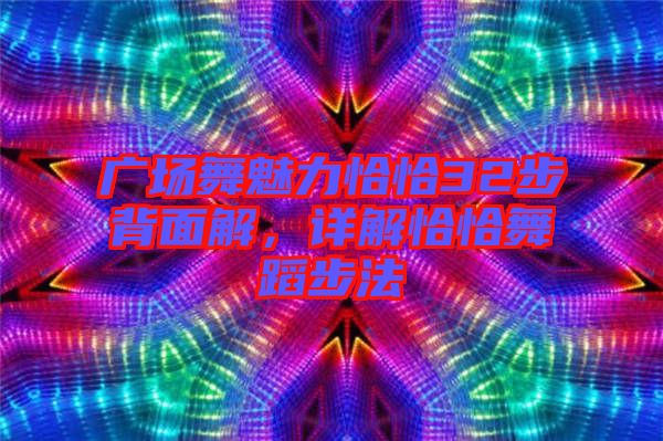 廣場舞魅力恰恰32步背面解，詳解恰恰舞蹈步法