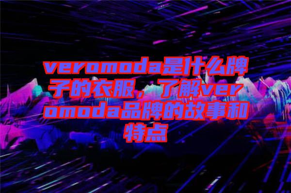 veromoda是什么牌子的衣服，了解veromoda品牌的故事和特點(diǎn)
