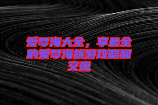 愛琴海大全，享最全的愛琴海旅游攻略和交流