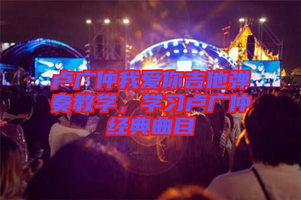 盧廣仲我愛你吉他彈奏教學，學習盧廣仲經(jīng)典曲目