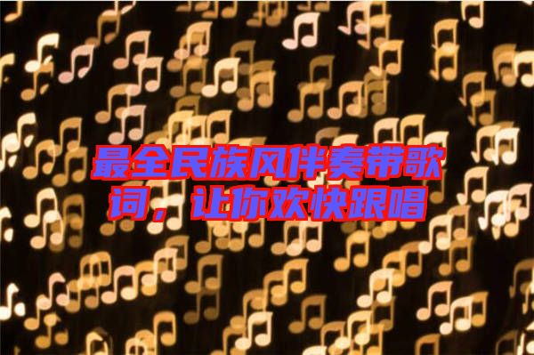 最全民族風(fēng)伴奏帶歌詞，讓你歡快跟唱