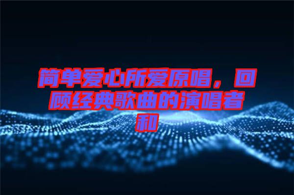 簡單愛心所愛原唱，回顧經(jīng)典歌曲的演唱者和