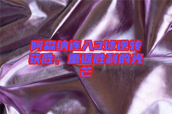 阿森納連入3球逆轉(zhuǎn)獲勝，重返勝利的光芒