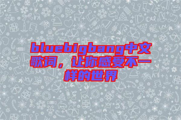bluebigbang中文歌詞，讓你感受不一樣的世界