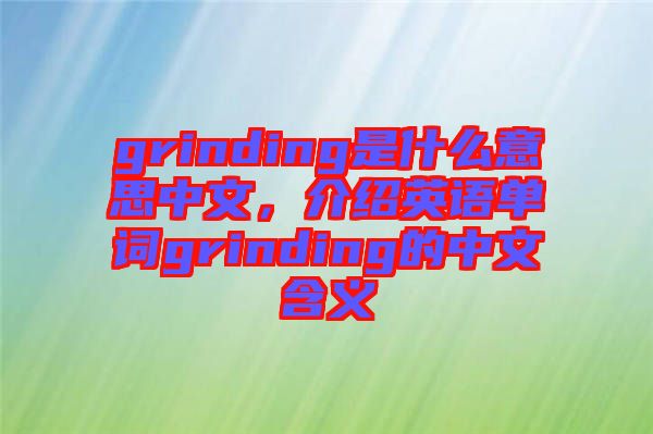 grinding是什么意思中文，介紹英語(yǔ)單詞grinding的中文含義