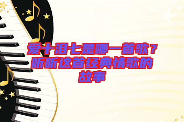 愛(ài)十淚七是哪一首歌？聽(tīng)聽(tīng)這首經(jīng)典情歌的故事