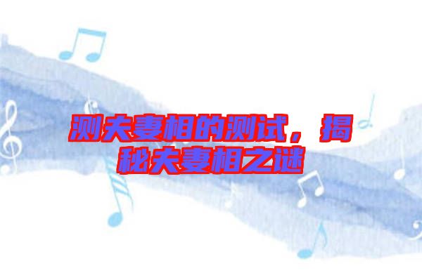 測夫妻相的測試，揭秘夫妻相之謎