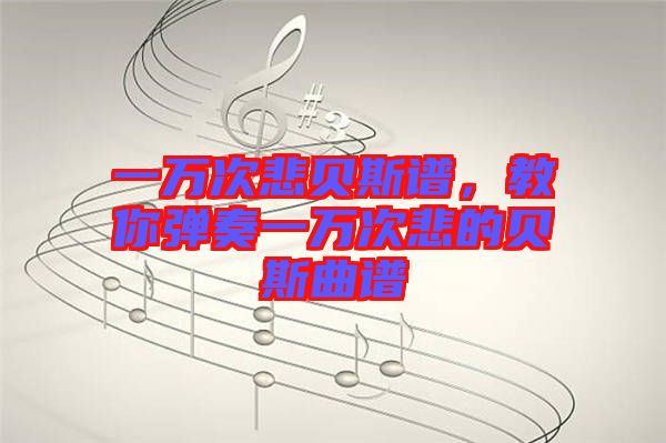 一萬(wàn)次悲貝斯譜，教你彈奏一萬(wàn)次悲的貝斯曲譜
