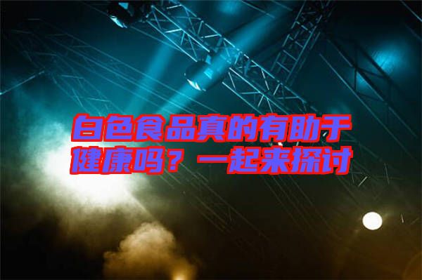 白色食品真的有助于健康嗎？一起來探討