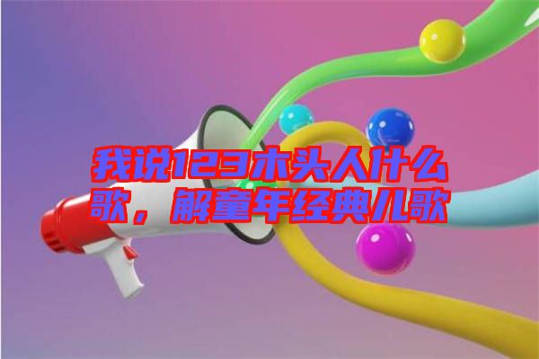 我說(shuō)123木頭人什么歌，解童年經(jīng)典兒歌