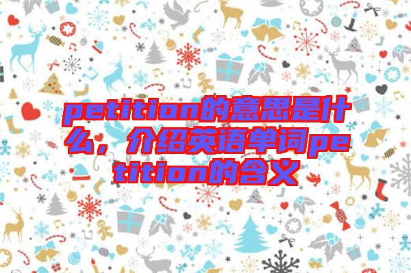 petition的意思是什么，介紹英語(yǔ)單詞petition的含義